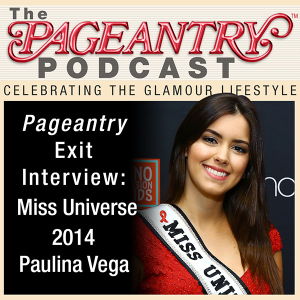 Pageantry PodCast: Miss Universe 2014 Paulina Vega Exit Interview