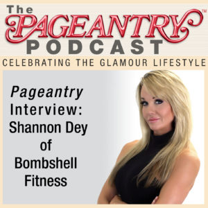 The Pageantry Podcast with Shannon Dey of Bombshell Fitness